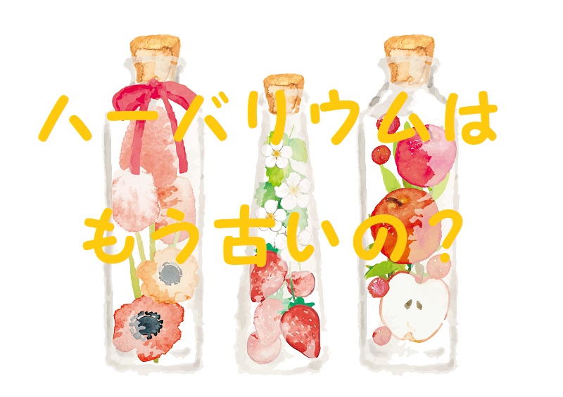 ハーバリウムはもう古い