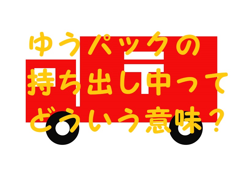 ゆうパック持ち出し中とは