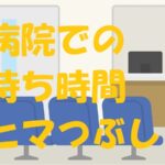 病院 待ち時間 暇つぶし スマホ以外