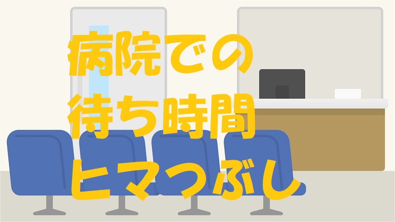 病院 待ち時間 暇つぶし スマホ以外
